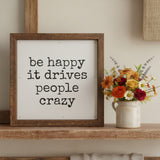 Be Happy It Drives People Crazy Sign 6x6